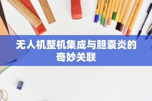 无人机整机集成与胆囊炎的奇妙关联