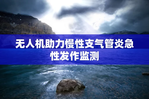 无人机助力慢性支气管炎急性发作监测