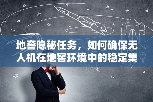 地窖隐秘任务，如何确保无人机在地窖环境中的稳定集成？
