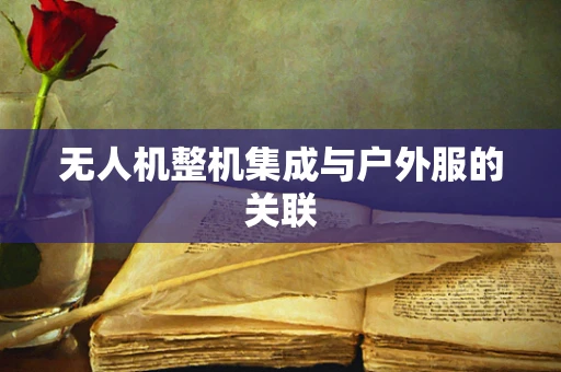 无人机整机集成与户外服的关联