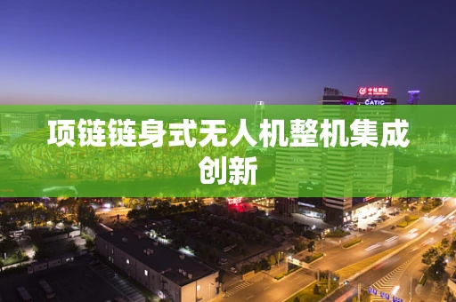 项链链身式无人机整机集成创新