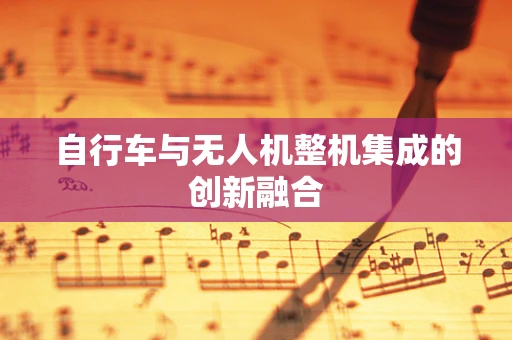 自行车与无人机整机集成的创新融合