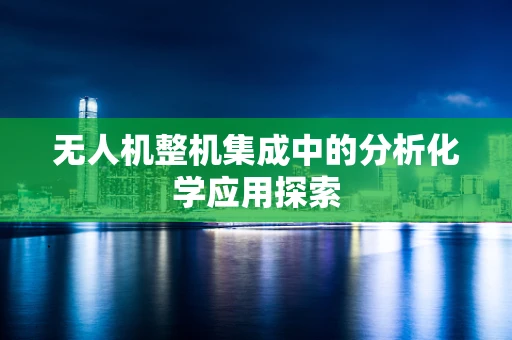 无人机整机集成中的分析化学应用探索