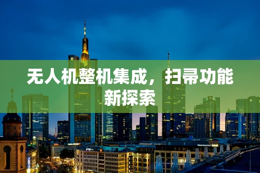 无人机整机集成，扫帚功能新探索