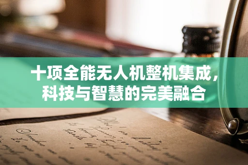 十项全能无人机整机集成，科技与智慧的完美融合