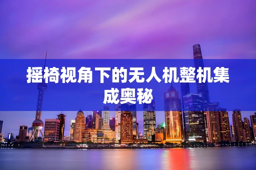 摇椅视角下的无人机整机集成奥秘