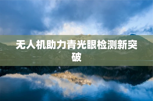 无人机助力青光眼检测新突破