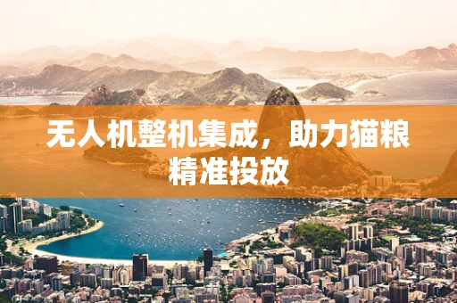 无人机整机集成，助力猫粮精准投放