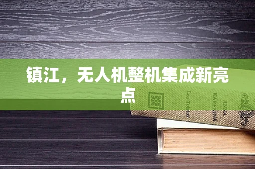 镇江，无人机整机集成新亮点