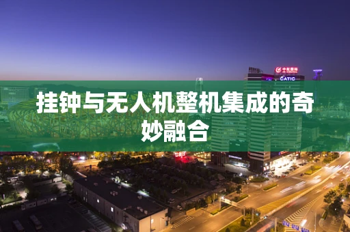 挂钟与无人机整机集成的奇妙融合