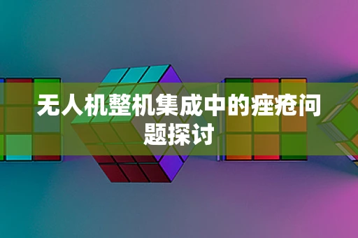无人机整机集成中的痤疮问题探讨