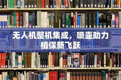 无人机整机集成，喷壶助力植保新飞跃
