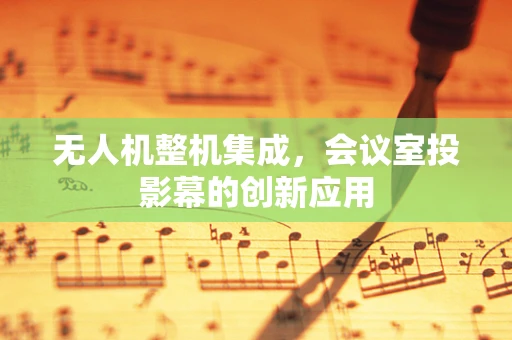 无人机整机集成，会议室投影幕的创新应用
