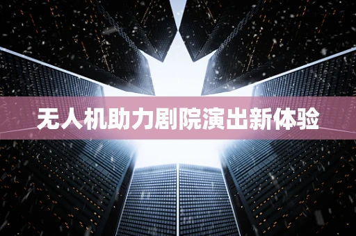 无人机助力剧院演出新体验