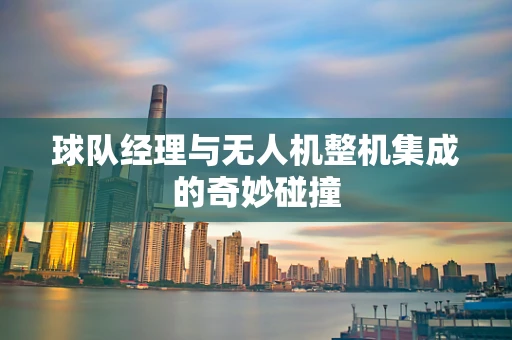球队经理与无人机整机集成的奇妙碰撞