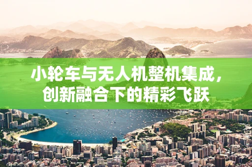 小轮车与无人机整机集成，创新融合下的精彩飞跃