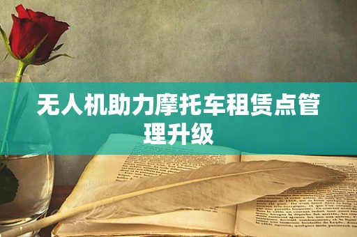 无人机助力摩托车租赁点管理升级