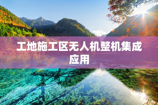 工地施工区无人机整机集成应用