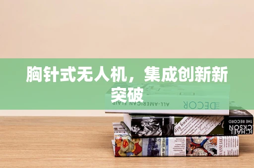 胸针式无人机，集成创新新突破