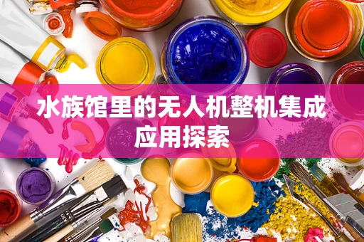 水族馆里的无人机整机集成应用探索