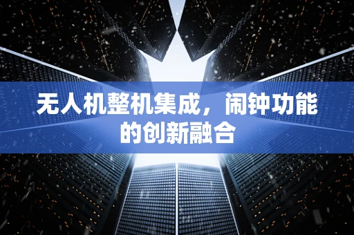 无人机整机集成，闹钟功能的创新融合