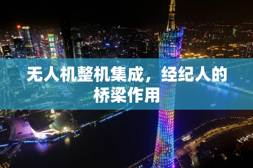无人机整机集成，经纪人的桥梁作用