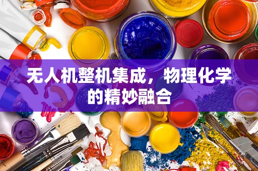 无人机整机集成，物理化学的精妙融合