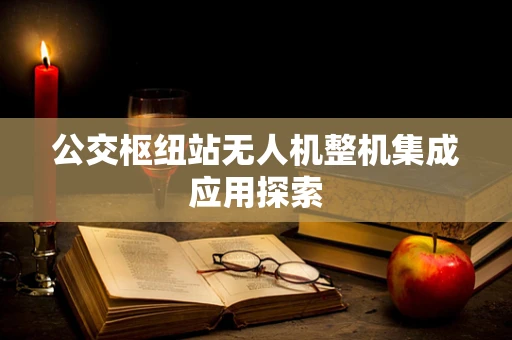公交枢纽站无人机整机集成应用探索