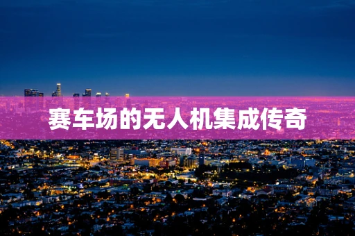 赛车场的无人机集成传奇