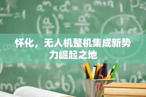 怀化，无人机整机集成新势力崛起之地