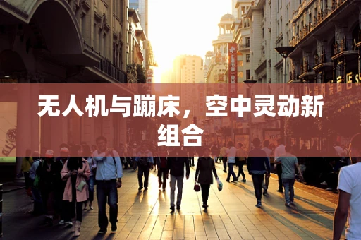 无人机与蹦床，空中灵动新组合