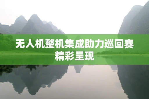 无人机整机集成助力巡回赛精彩呈现
