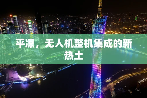 平凉，无人机整机集成的新热土