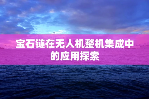 宝石链在无人机整机集成中的应用探索