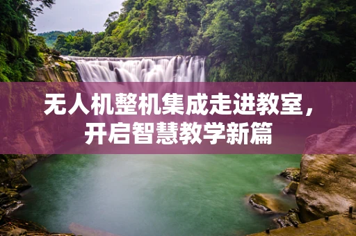 无人机整机集成走进教室，开启智慧教学新篇