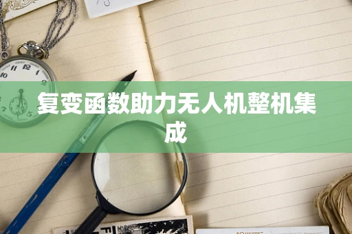 复变函数助力无人机整机集成