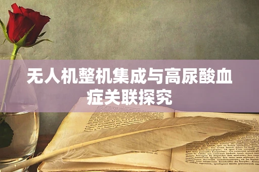 无人机整机集成与高尿酸血症关联探究