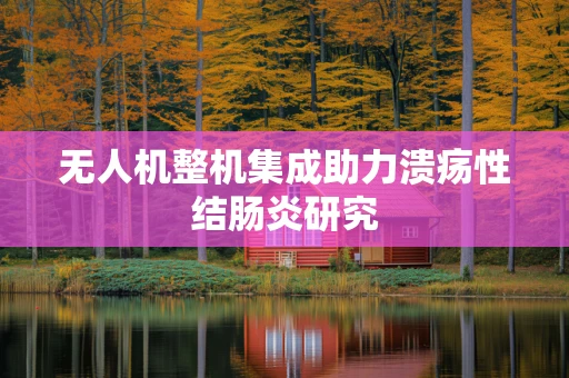 无人机整机集成助力溃疡性结肠炎研究