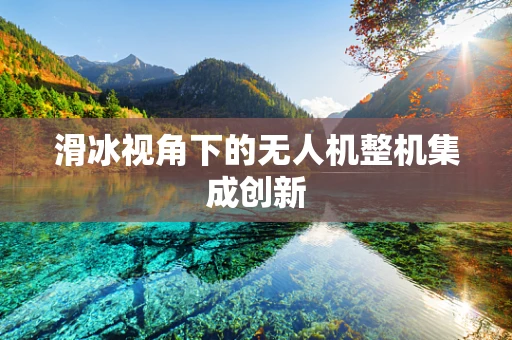 滑冰视角下的无人机整机集成创新