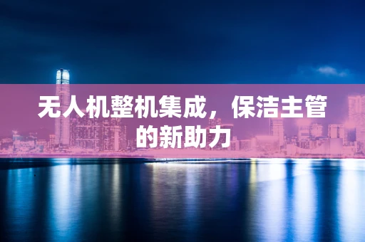 无人机整机集成，保洁主管的新助力