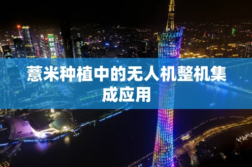 薏米种植中的无人机整机集成应用