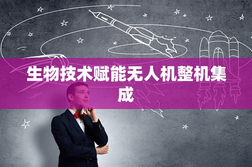 生物技术赋能无人机整机集成