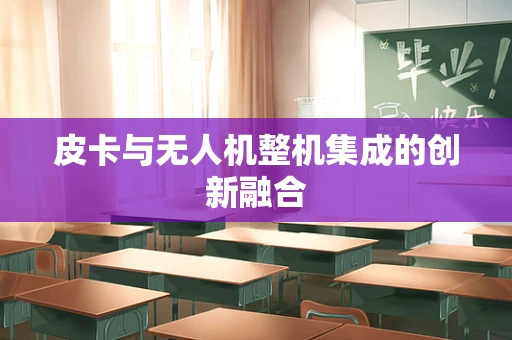 皮卡与无人机整机集成的创新融合