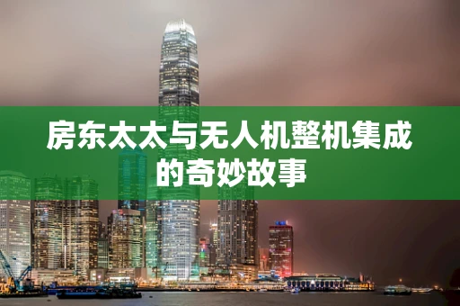 房东太太与无人机整机集成的奇妙故事
