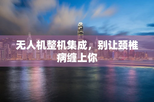 无人机整机集成，别让颈椎病缠上你