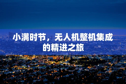 小满时节，无人机整机集成的精进之旅