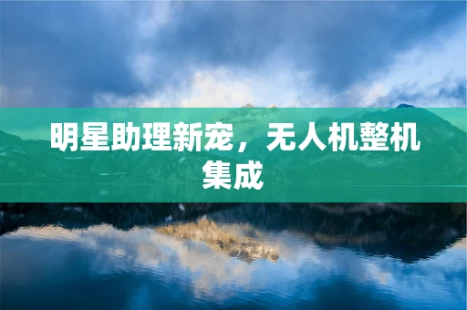 明星助理新宠，无人机整机集成