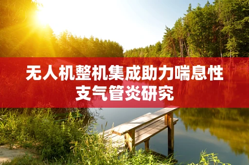 无人机整机集成助力喘息性支气管炎研究