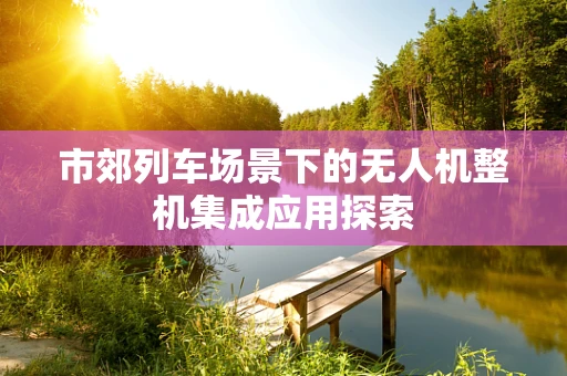 市郊列车场景下的无人机整机集成应用探索