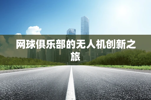 网球俱乐部的无人机创新之旅